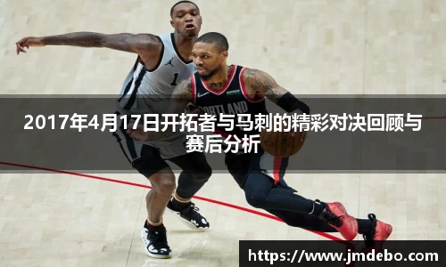 2017年4月17日开拓者与马刺的精彩对决回顾与赛后分析