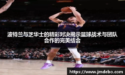 波特兰与芝华士的精彩对决揭示篮球战术与团队合作的完美结合
