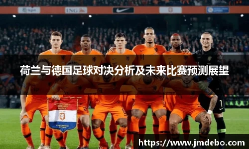 荷兰与德国足球对决分析及未来比赛预测展望