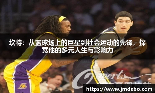 坎特：从篮球场上的巨星到社会运动的先锋，探索他的多元人生与影响力