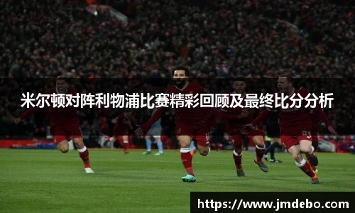 米尔顿对阵利物浦比赛精彩回顾及最终比分分析